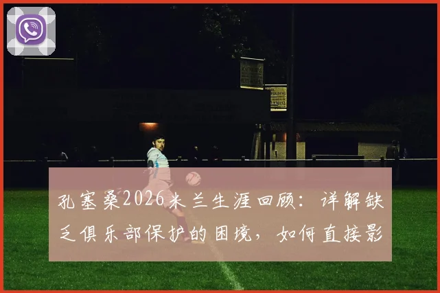 孔塞桑2026米兰生涯回顾：详解缺乏俱乐部保护的困境，如何直接影响球员表现与更衣室团结