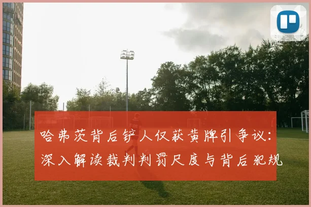 哈弗茨背后铲人仅获黄牌引争议:深入解读裁判判罚尺度与背后犯规风险