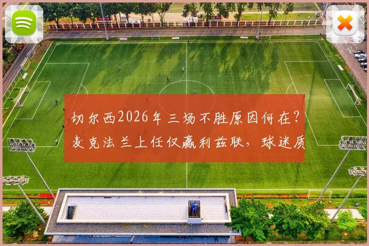 切尔西2026年三场不胜原因何在？麦克法兰上任仅赢利兹联，球迷质疑声四起