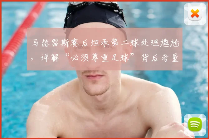 马赫雷斯赛后坦承第二球处理尴尬,详解“必须尊重足球”背后考量,引发球员职业态度讨论