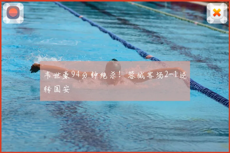 韦世豪94分钟绝杀！蓉城客场2-1逆转国安
