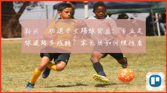 孙兴慜劝退子女踢球背后:专业足球道路多残酷?家长该如何理性看待孩子的足球梦想?
