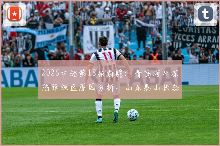 2026中超第18轮前瞻:青岛海牛深陷降级区原因分析,山东泰山状态回暖冲击亚冠席位关键战解读