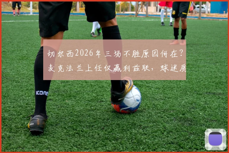 切尔西2026年三场不胜原因何在？麦克法兰上任仅赢利兹联，球迷质疑声四起