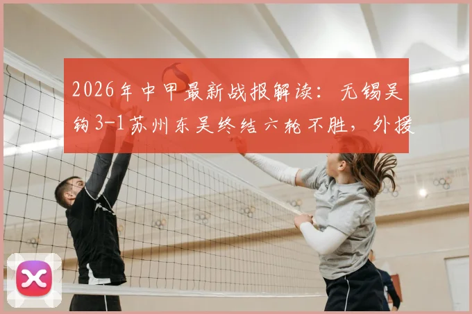 2026年中甲最新战报解读：无锡吴钩3-1苏州东吴终结六轮不胜，外援努尔达努斯独中两元