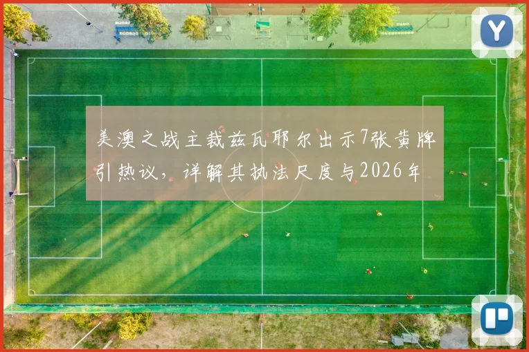 美澳之战主裁兹瓦耶尔出示7张黄牌引热议，详解其执法尺度与2026年裁判出牌榜