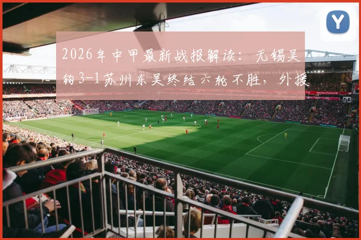 2026年中甲最新战报解读：无锡吴钩3-1苏州东吴终结六轮不胜，外援努尔达努斯独中两元
